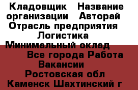 Кладовщик › Название организации ­ Авторай › Отрасль предприятия ­ Логистика › Минимальный оклад ­ 30 000 - Все города Работа » Вакансии   . Ростовская обл.,Каменск-Шахтинский г.